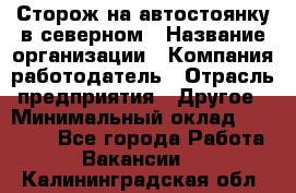Сторож на автостоянку в северном › Название организации ­ Компания-работодатель › Отрасль предприятия ­ Другое › Минимальный оклад ­ 10 500 - Все города Работа » Вакансии   . Калининградская обл.